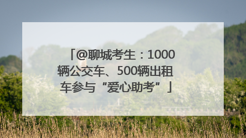@聊城考生：1000辆公交车、500辆出租车参与“爱心助考”