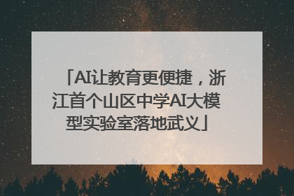 AI让教育更便捷，浙江首个山区中学AI大模型实验室落地武义