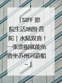 SIFF 影院生活地图·普陀｜水陆双喜！一张票根就能免费坐苏州河游船～