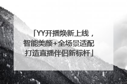 YY开播焕新上线，智能美颜+全场景适配打造直播伴侣新标杆