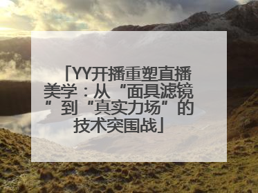 YY开播重塑直播美学：从“面具滤镜”到“真实力场”的技术突围战
